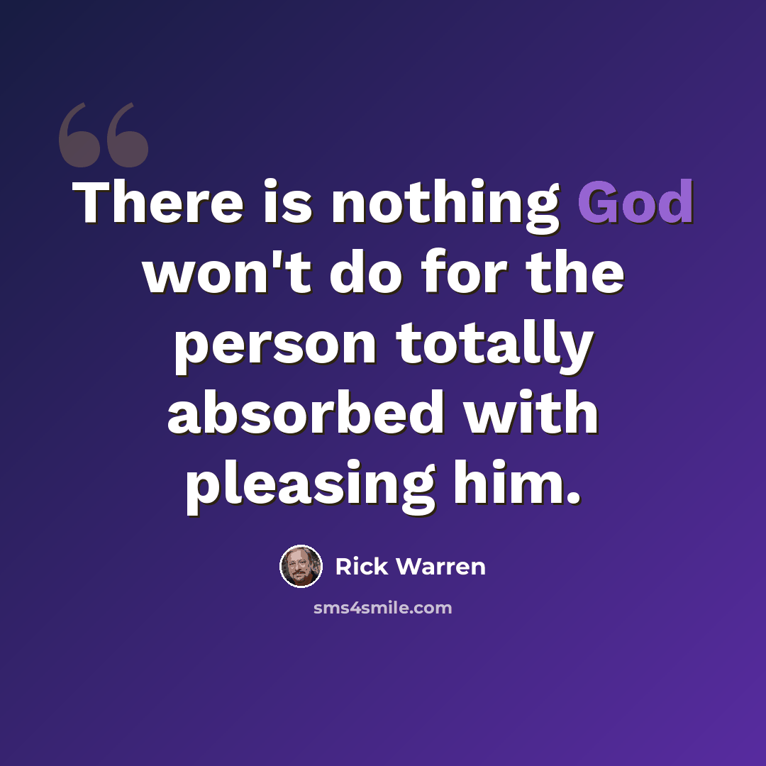 “There is nothing God won't do for the person totally absorbed with pleasing him.” quote by Rick Warren