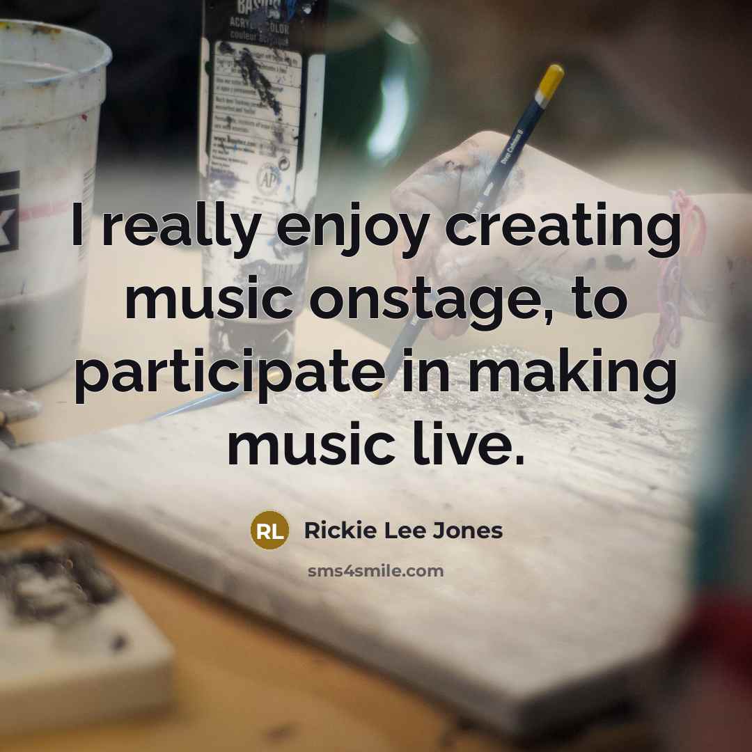 “I really enjoy creating music onstage, to participate in making music live.” quote by Rickie Lee Jones