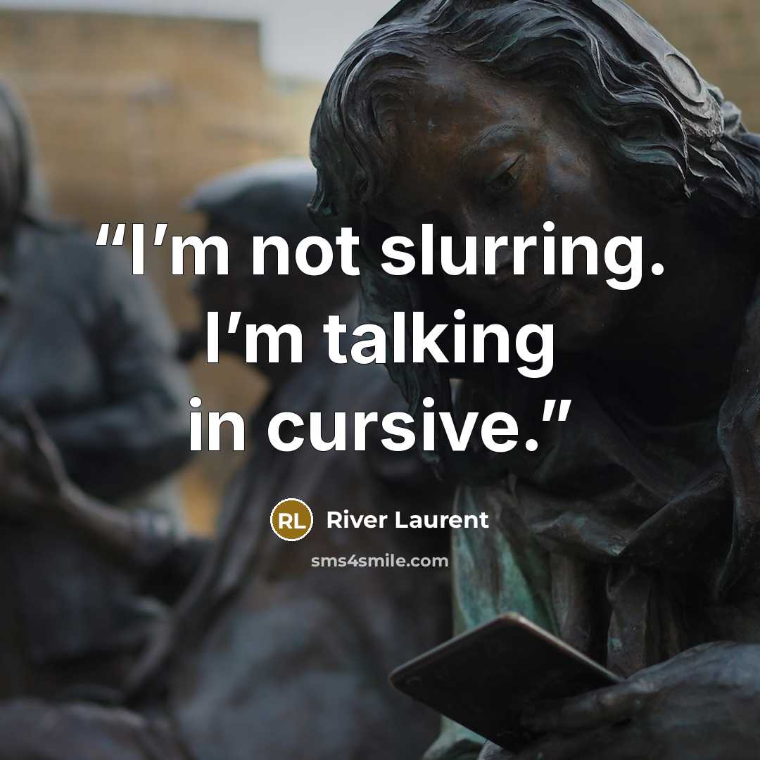 “I’m not slurring. I’m talking in cursive.” quote by River Laurent