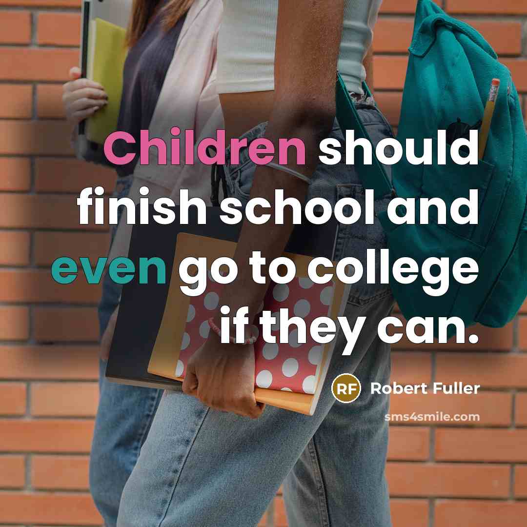 “Children should finish school and even go to college if they can.” quote by Robert Fuller