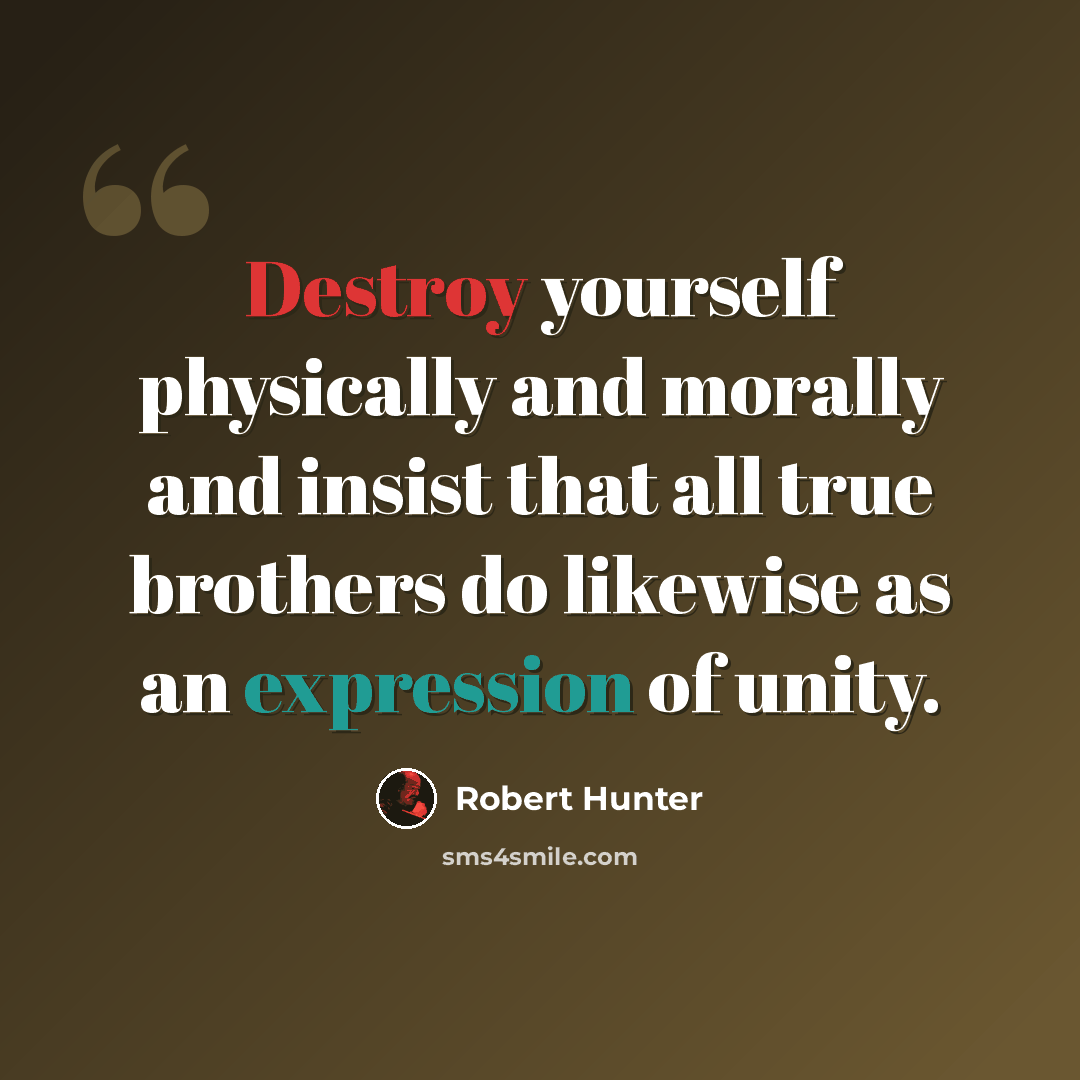 “Destroy yourself physically and morally and insist that all true brothers do likewise as an expression of unity.” quote by Robert Hunter