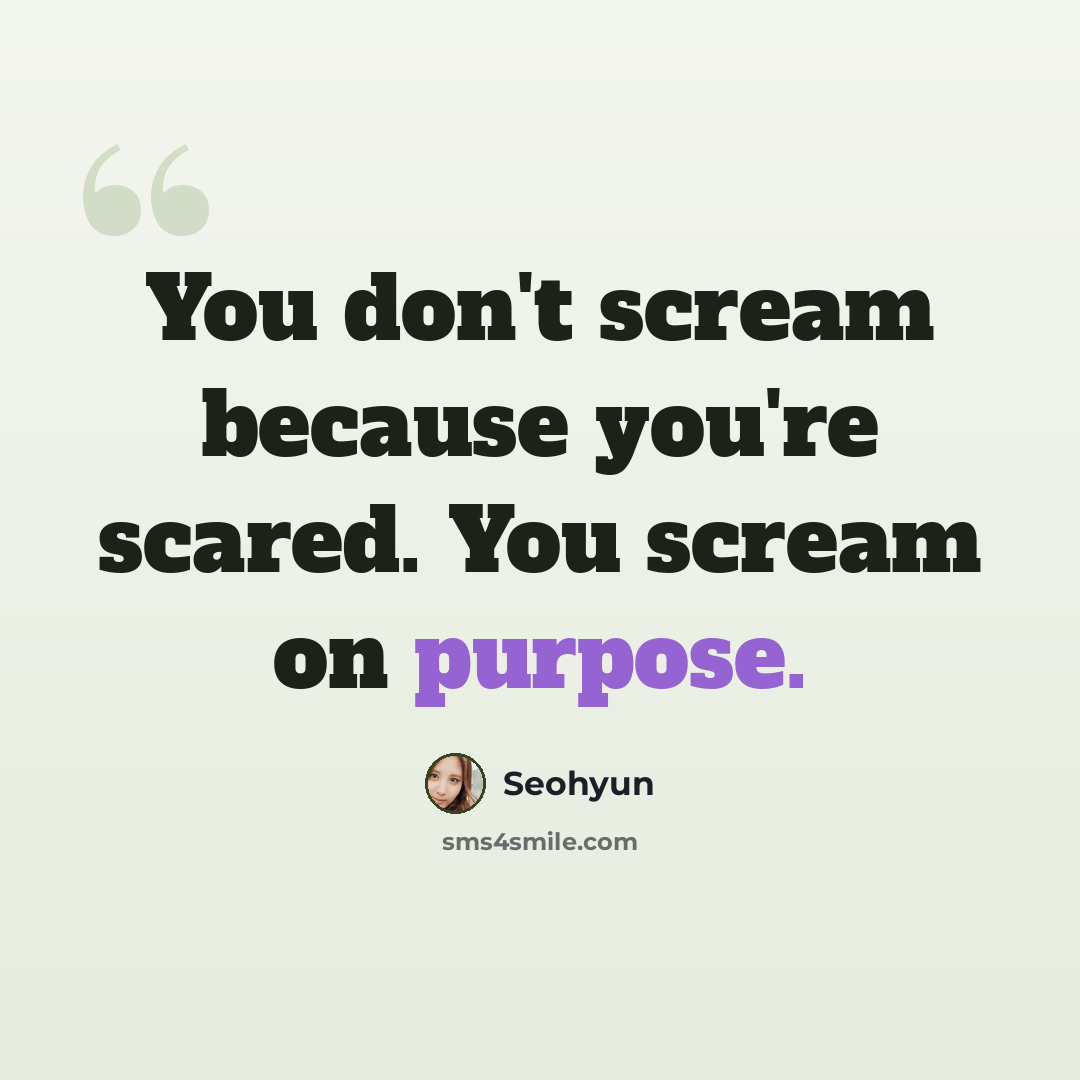 “You don't scream because you're scared. You scream on purpose.” quote by Seohyun