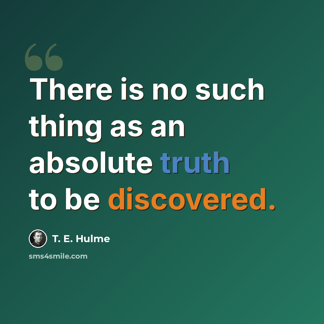 “There is no such thing as an absolute truth to be discovered.” quote by T. E. Hulme