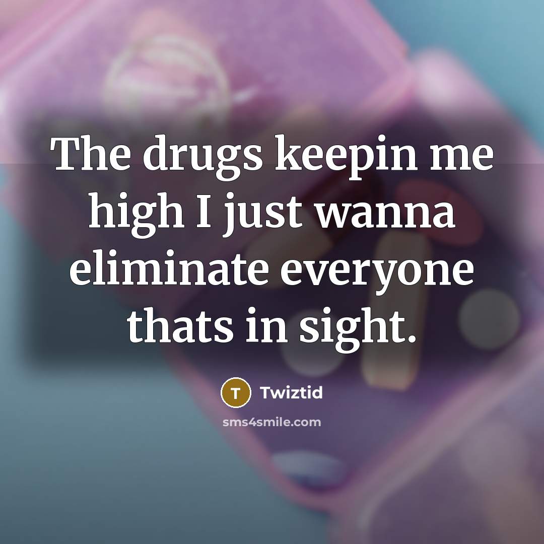 “The drugs keepin me high I just wanna eliminate everyone thats in sight.” quote by Twiztid