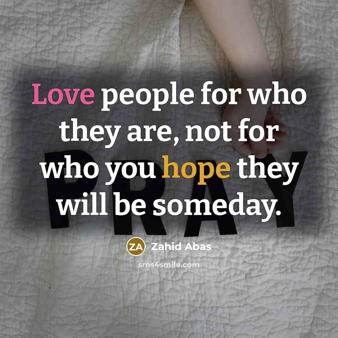“Love people for who they are, not for who you hope they will be someday.” quote by Zahid Abas