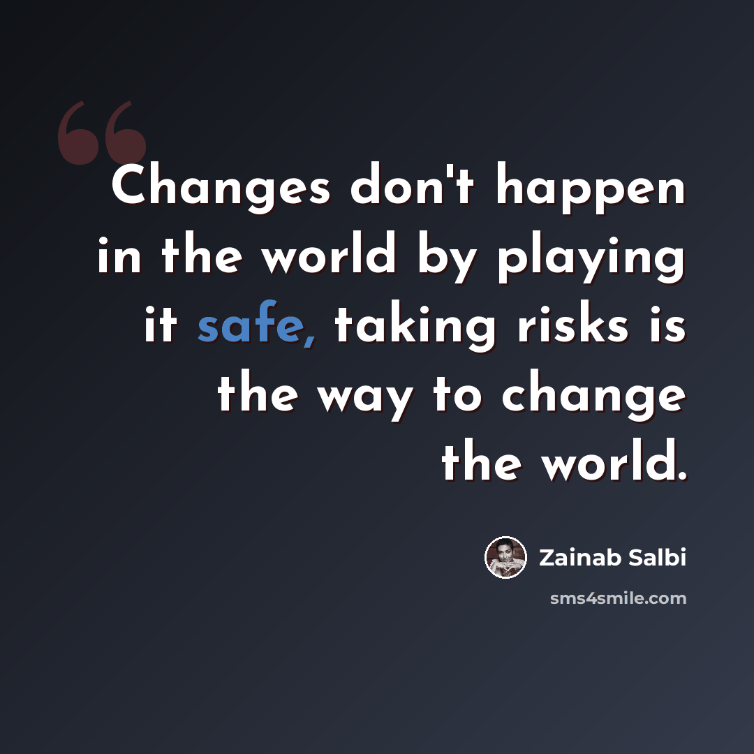 “Changes don't happen in the world by playing it safe, taking risks is the way to change the world.” quote by Zainab Salbi