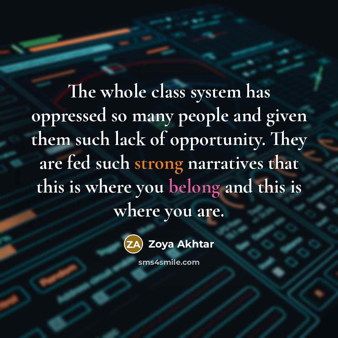 “The whole class system has oppressed so many people and given them such lack of opportunity. They are fed such strong narratives that this is where you belong and this is where you are.” quote by Zoya Akhtar