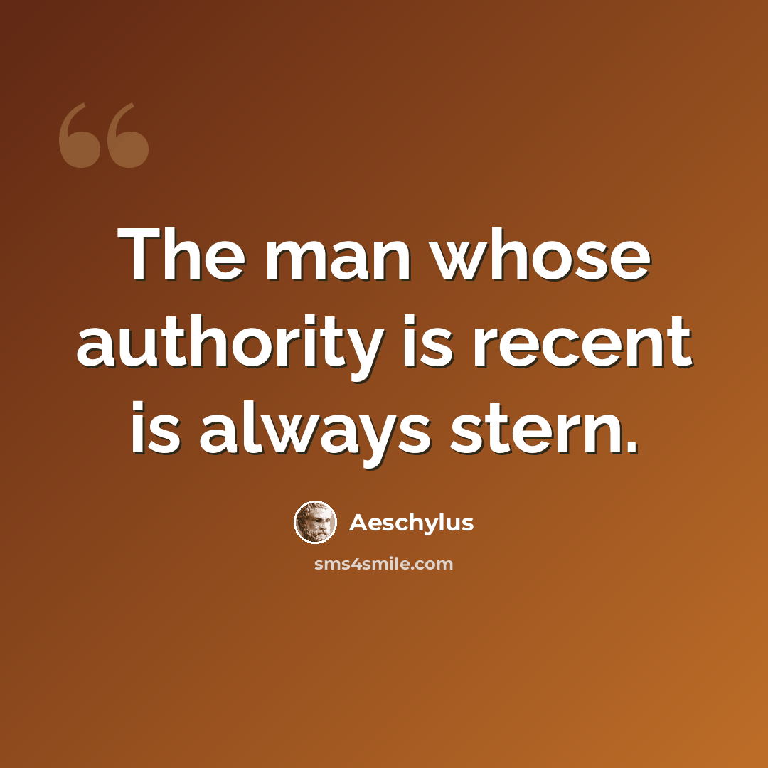 “The man whose authority is recent is always stern.” quote by Aeschylus