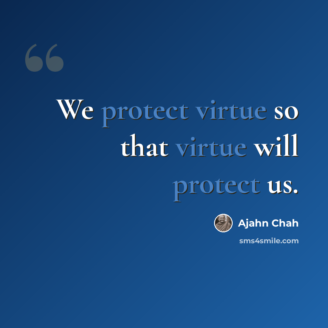 “We protect virtue so that virtue will protect us.” quote by Ajahn Chah