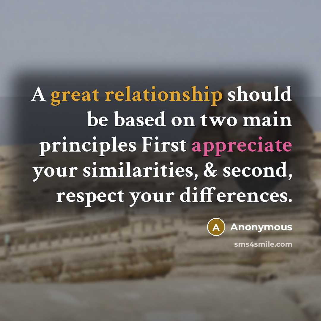 “A great relationship should be based on two main principles First appreciate your similarities, & second, respect your differences.” quote by Anonymous