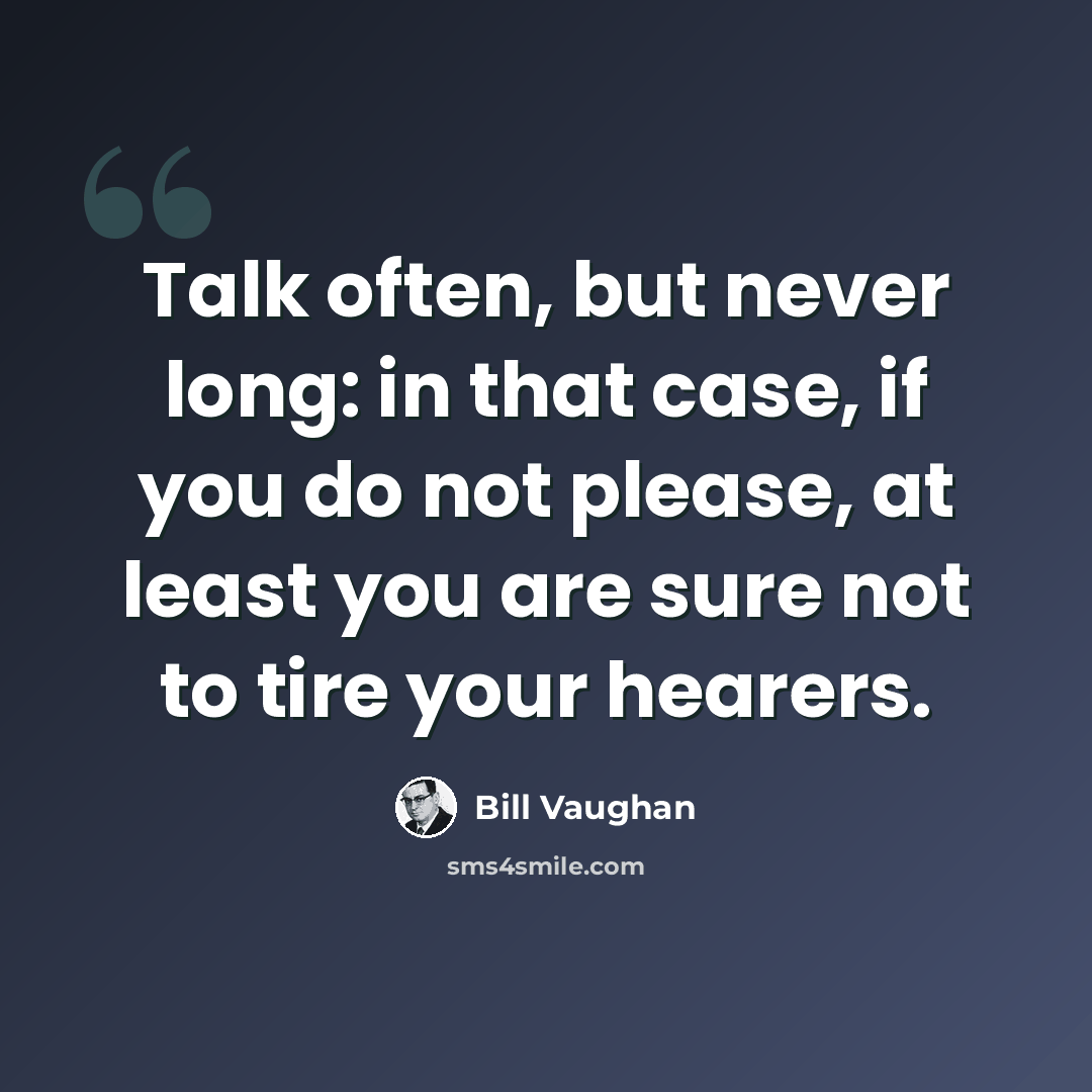 “Talk often, but never long: in that case, if you do not please, at least you are sure not to tire your hearers.” quote by Bill Vaughan