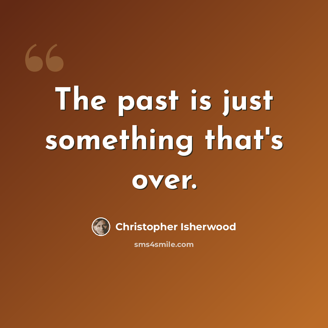 “The past is just something that's over.” quote by Christopher Isherwood