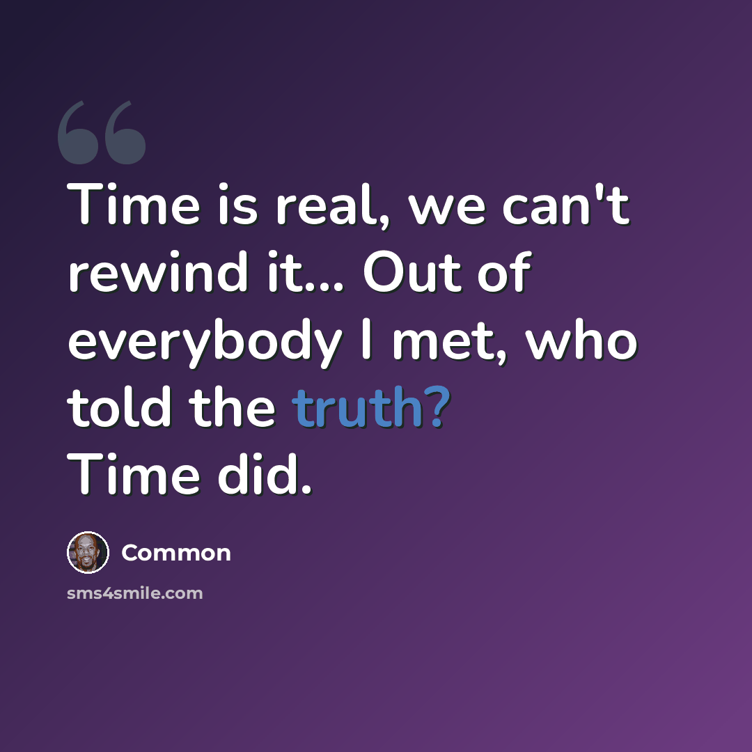 “Time is real, we can't rewind it... Out of everybody I met, who told the truth? Time did.” quote by Common