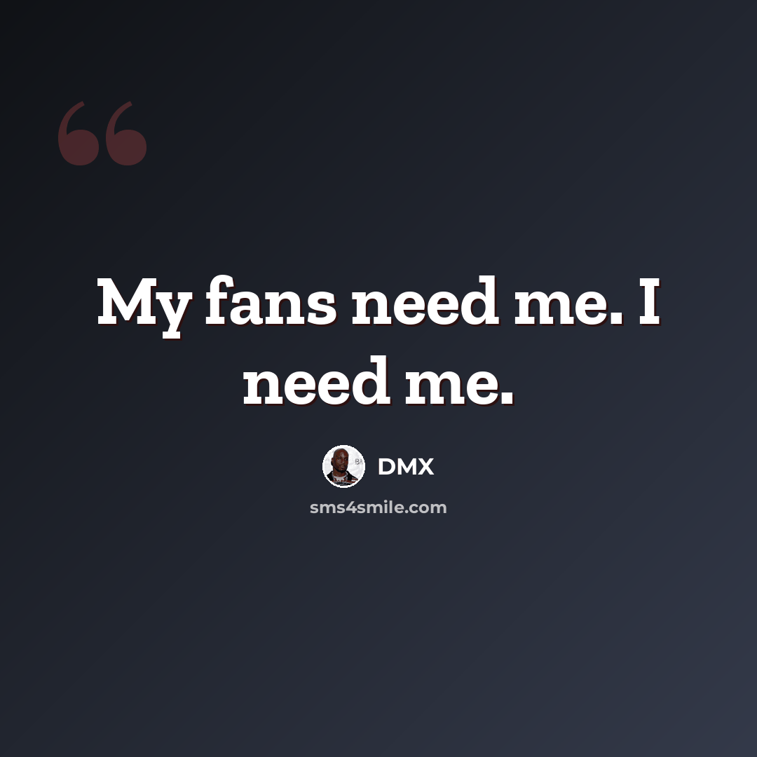 “My fans need me. I need me.” quote by DMX