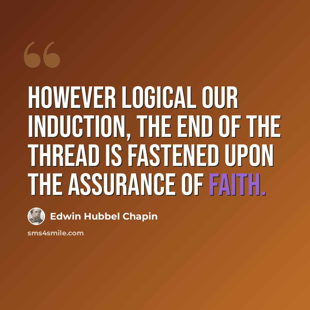 “However logical our induction, the end of the thread is fastened upon the assurance of faith.” quote by Edwin Hubbel Chapin