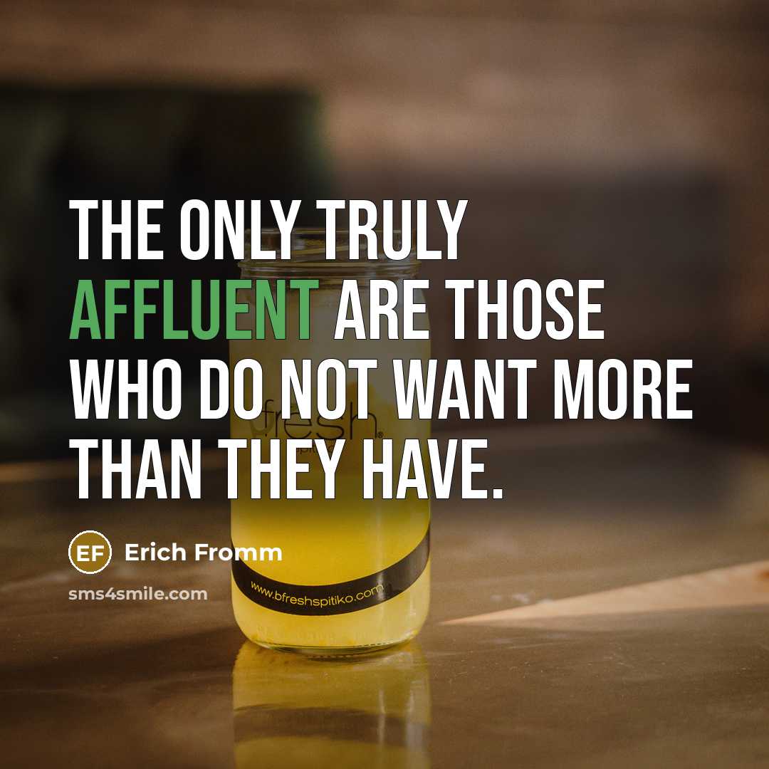 “The only truly affluent are those who do not want more than they have.” quote by Erich Fromm