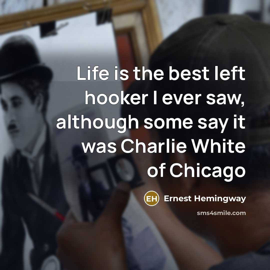 “Life is the best left hooker I ever saw, although some say it was Charlie White of Chicago” quote by Ernest Hemingway