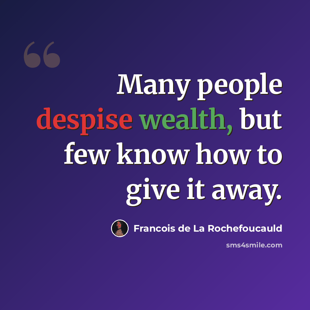 “Many people despise wealth, but few know how to give it away.” quote by Francois de La Rochefoucauld