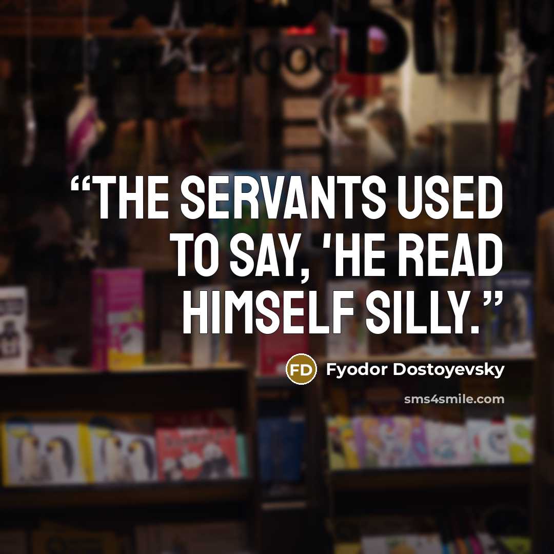 “The servants used to say, 'he read himself silly.” quote by Fyodor Dostoyevsky