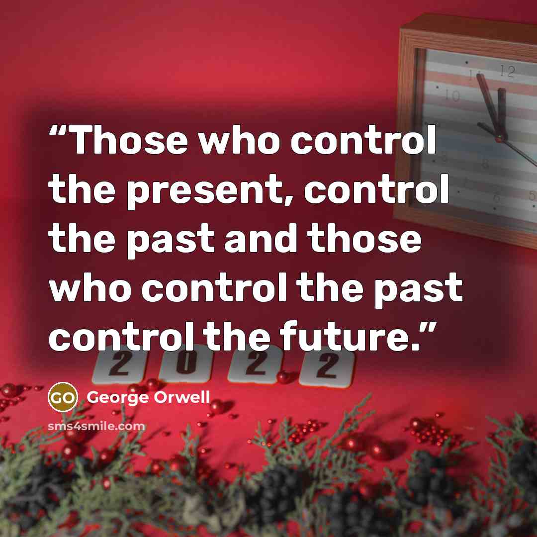 “Those who control the present, control the past and those who control the past control the future.” quote by George Orwell