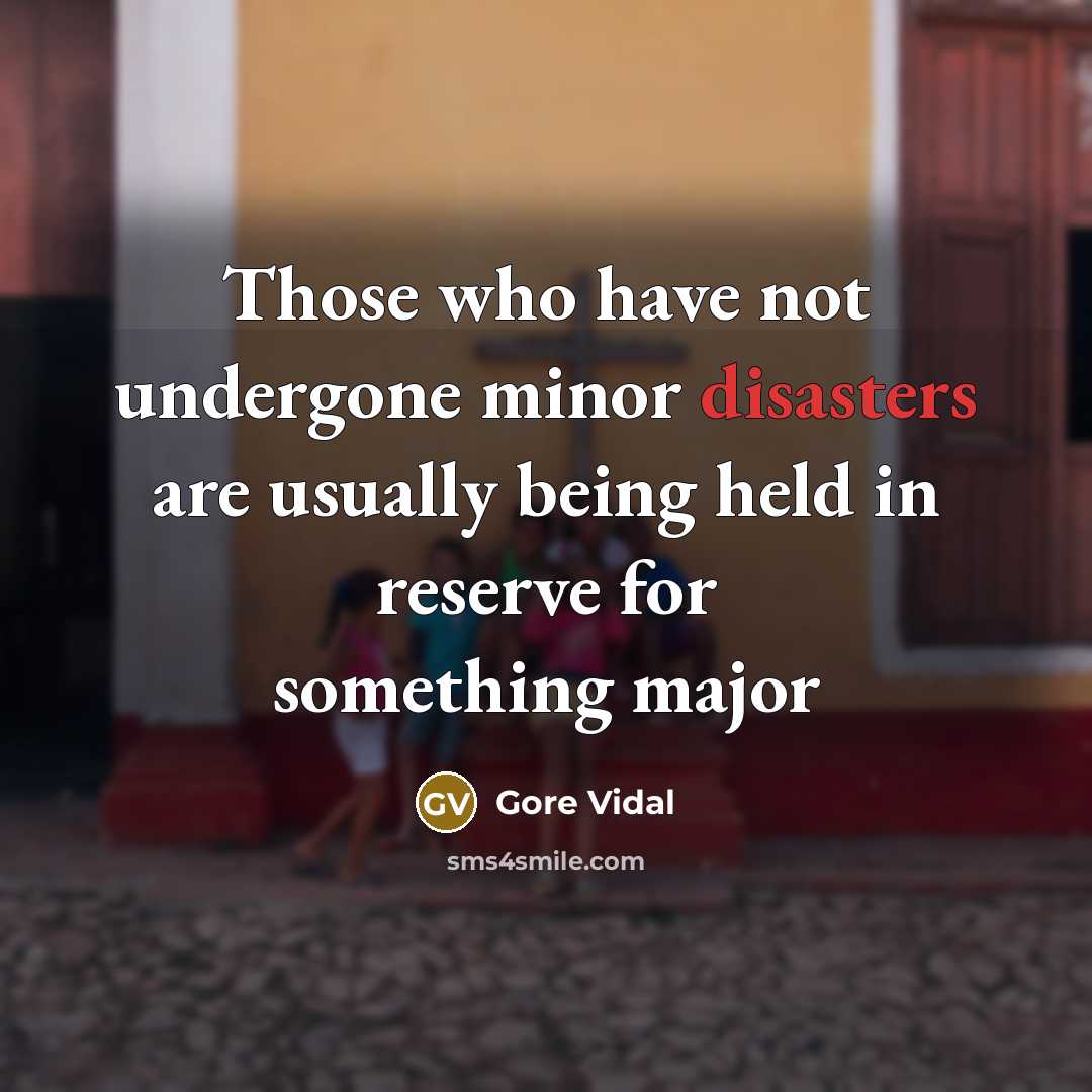 “Those who have not undergone minor disasters are usually being held in reserve for something major” quote by Gore Vidal