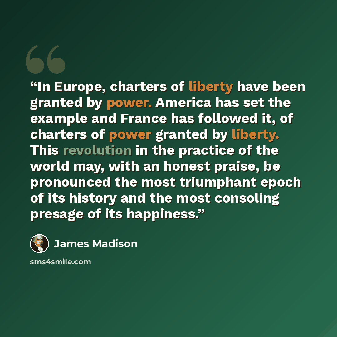“In Europe, charters of liberty have been granted by power. America has set the example and France has followed it, of charters of power granted by liberty. This revolution in the practice of the world may, with an honest praise, be pronounced the most triumphant epoch of its history and the most…” quote by James Madison