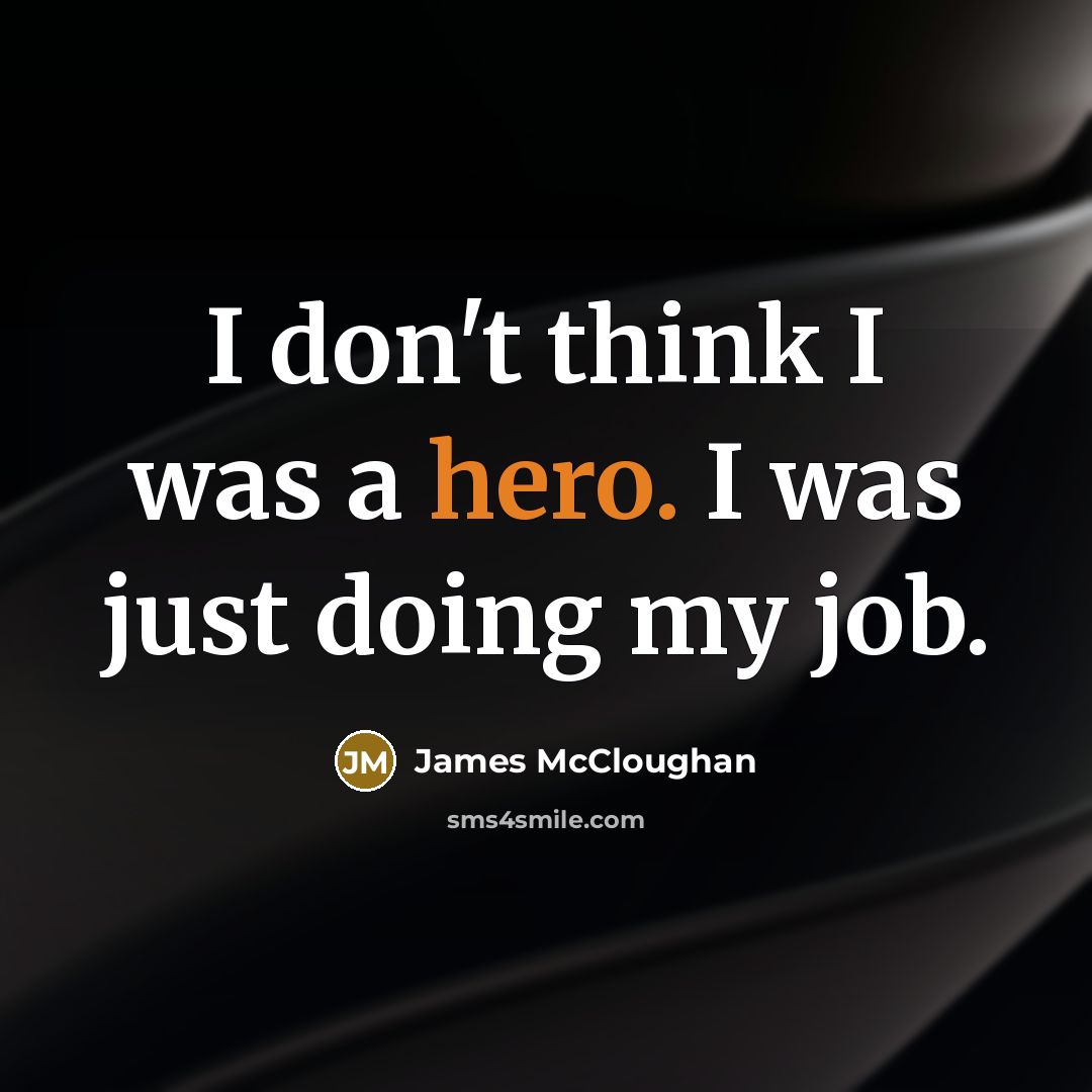 “I don't think I was a hero. I was just doing my job.” quote by James McCloughan