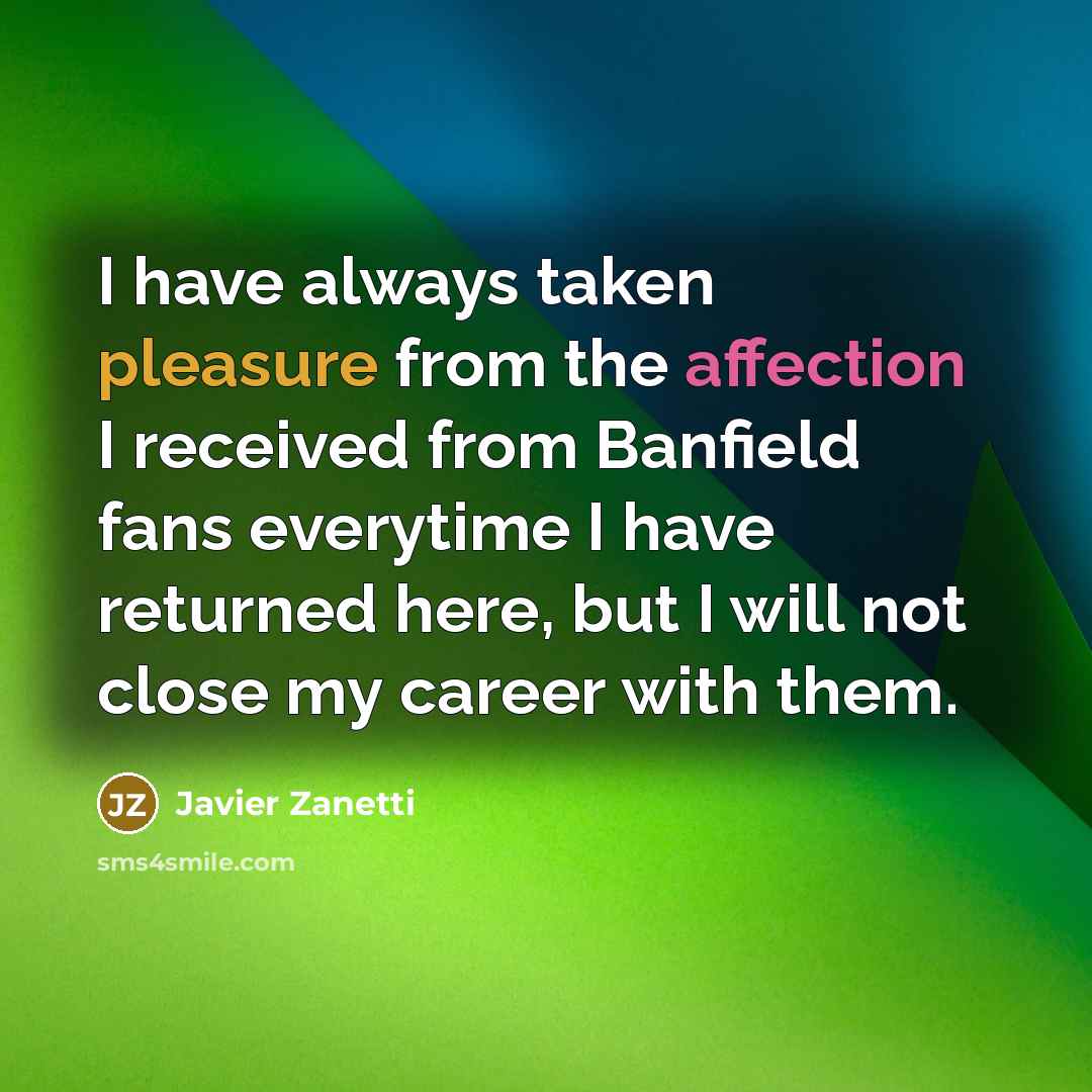 “I have always taken pleasure from the affection I received from Banfield fans everytime I have returned here, but I will not close my career with them.” quote by Javier Zanetti