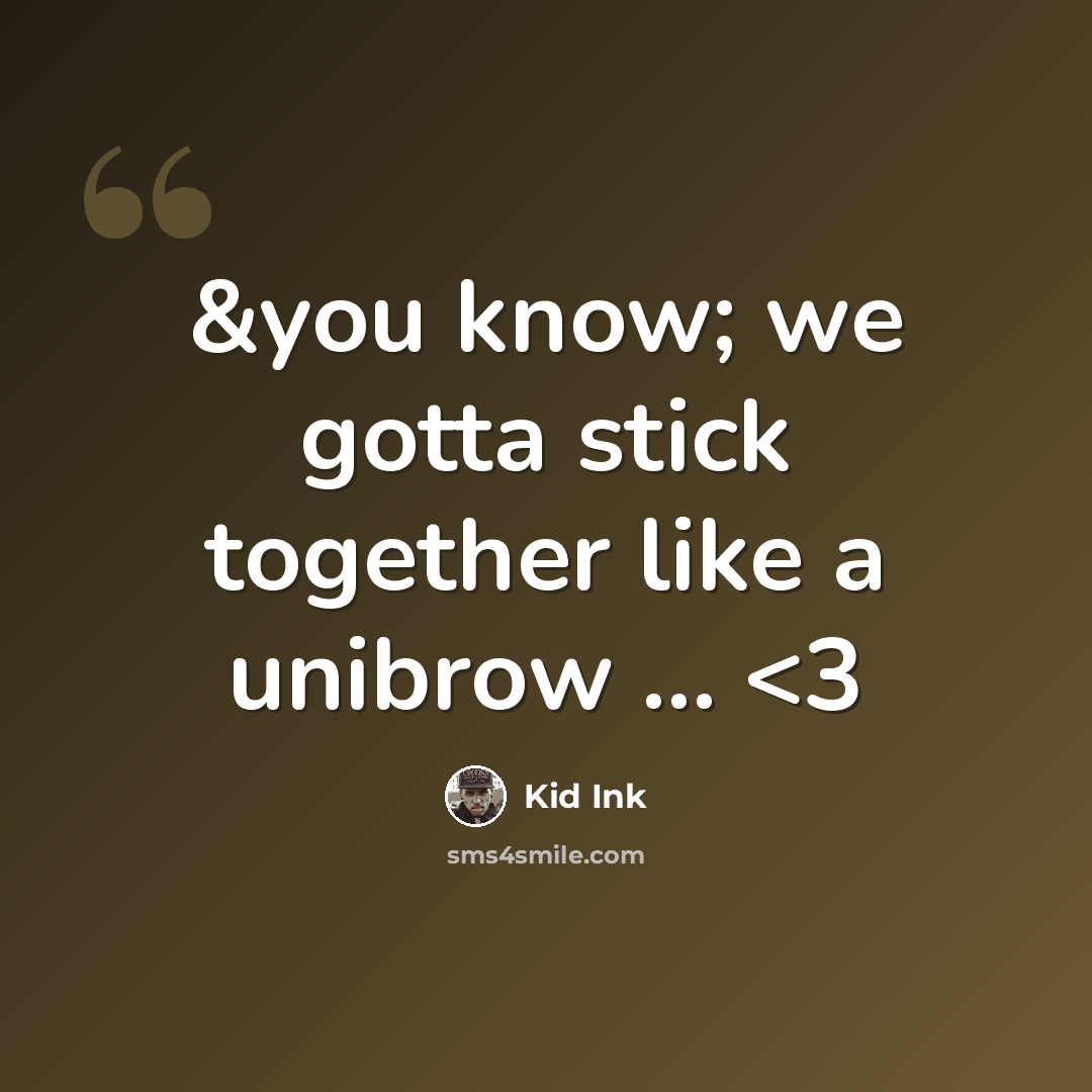 “&you know; we gotta stick together like a unibrow ...” quote by Kid Ink