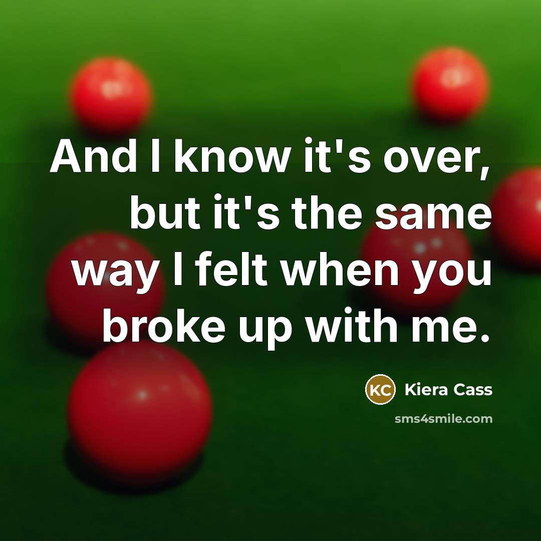 “And I know it's over, but it's the same way I felt when you broke up with me.” quote by Kiera Cass