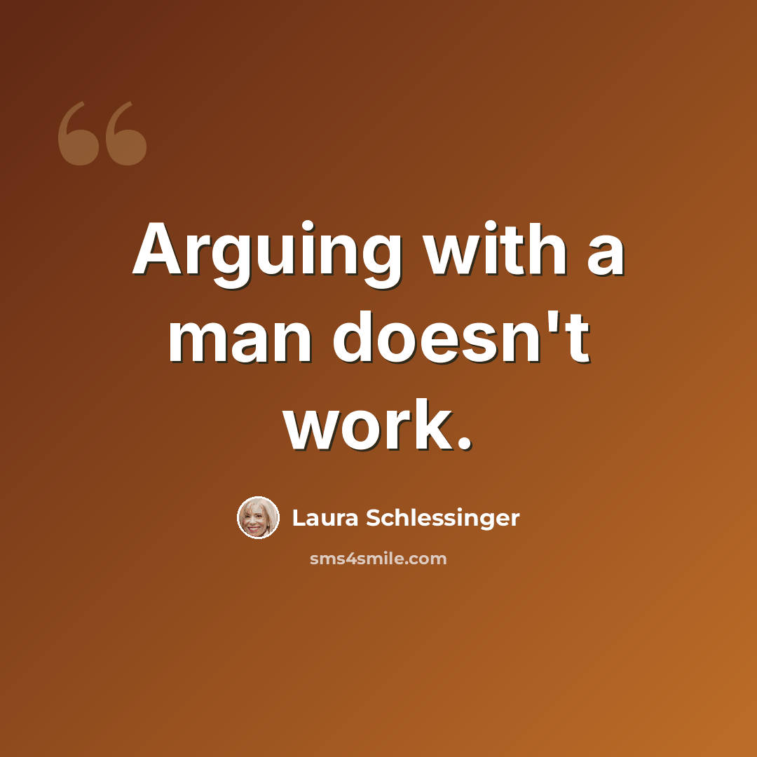 “Arguing with a man doesn't work.” quote by Laura Schlessinger