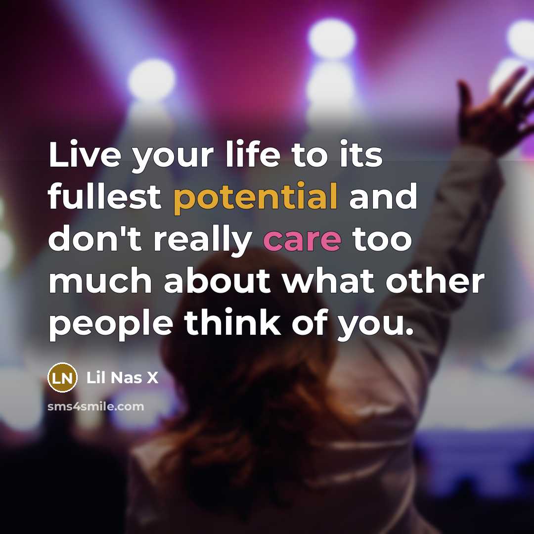 “Live your life to its fullest potential and don't really care too much about what other people think of you.” quote by Lil Nas X