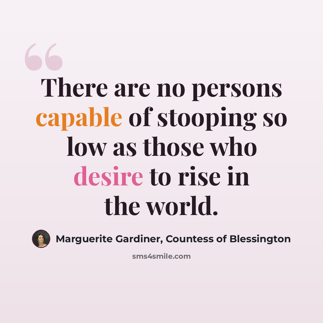 “There are no persons capable of stooping so low as those who desire to rise in the world.” quote by Marguerite Gardiner, Countess of Blessington