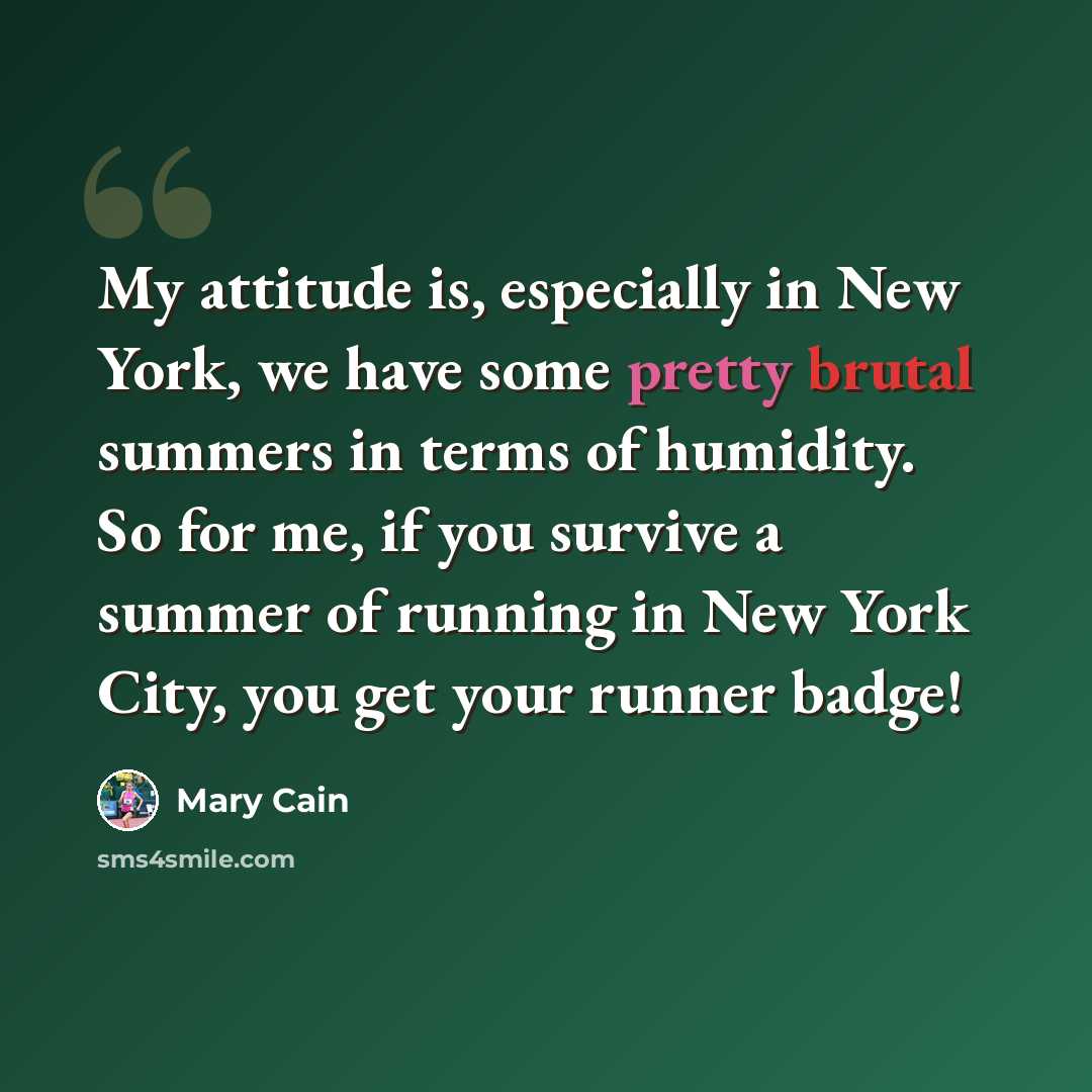 “My attitude is, especially in New York, we have some pretty brutal summers in terms of humidity. So for me, if you survive a summer of running in New York City, you get your runner badge!” quote by Mary Cain