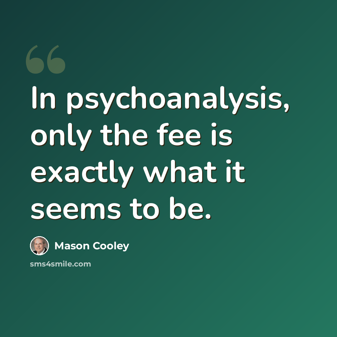 “In psychoanalysis, only the fee is exactly what it seems to be.” quote by Mason Cooley