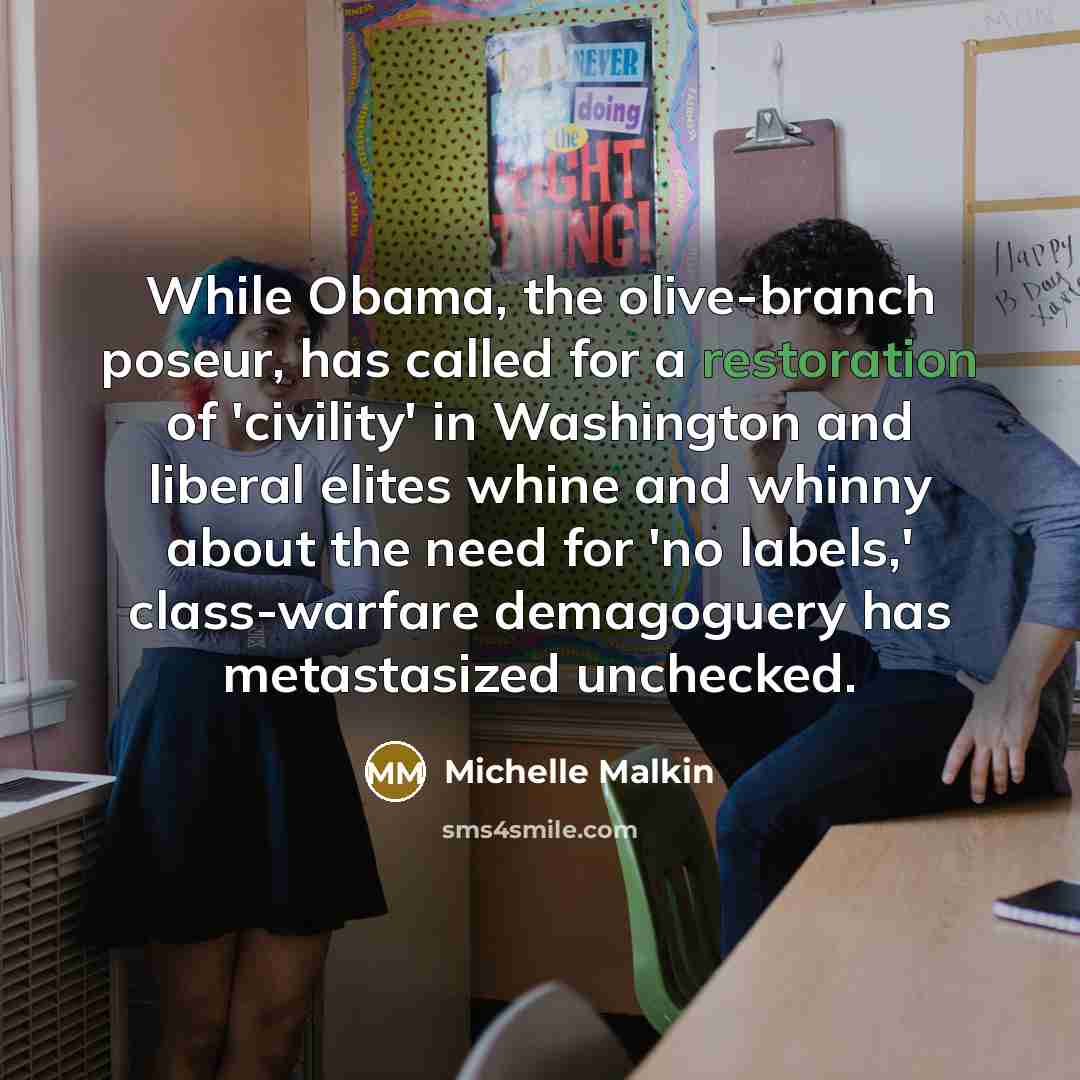 “While Obama, the olive-branch poseur, has called for a restoration of 'civility' in Washington and liberal elites whine and whinny about the need for 'no labels,' class-warfare demagoguery has metastasized unchecked.” quote by Michelle Malkin