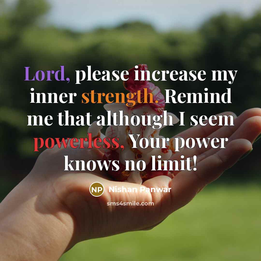“Lord, please increase my inner strength. Remind me that although I seem powerless, Your power knows no limit!” quote by Nishan Panwar