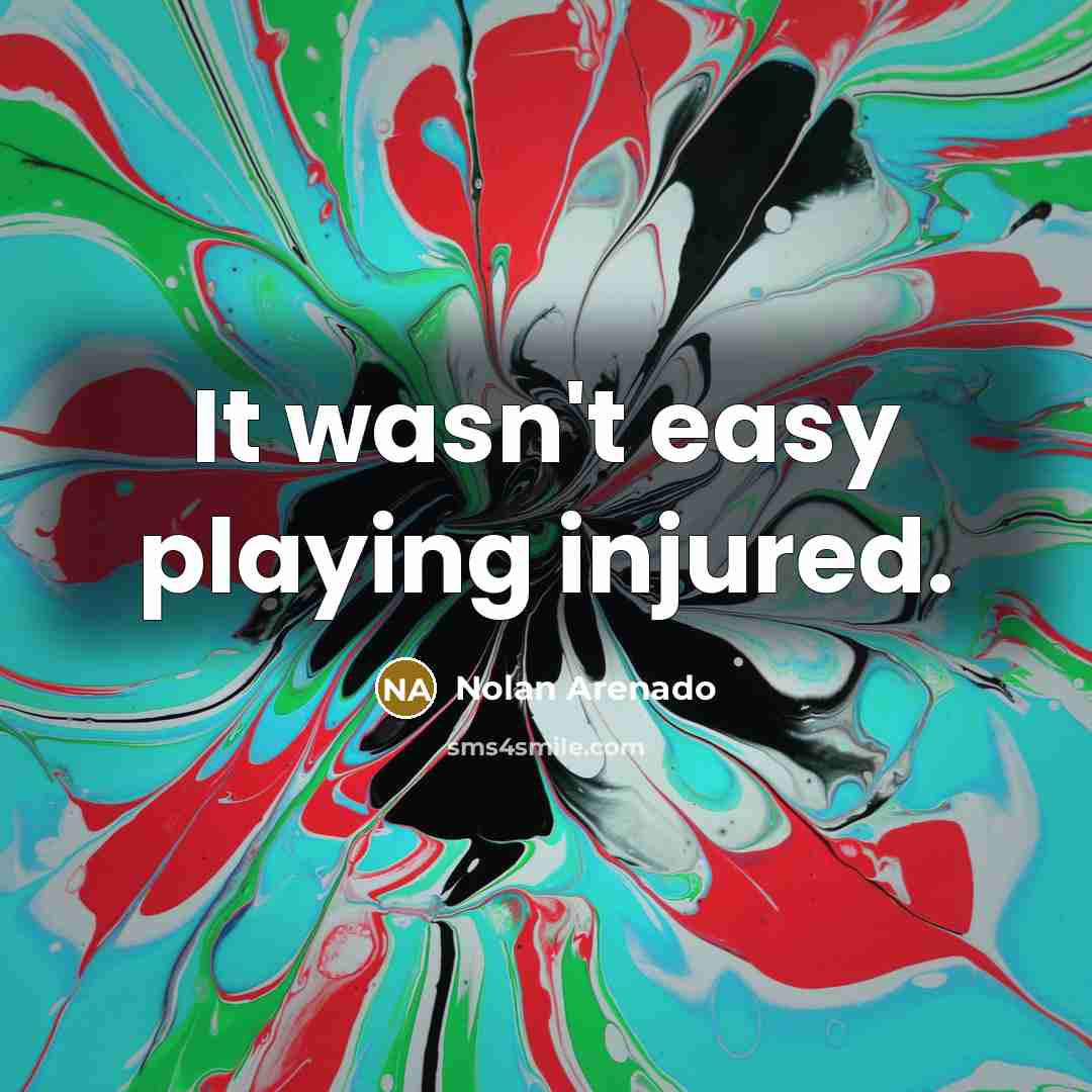 “It wasn't easy playing injured.” quote by Nolan Arenado
