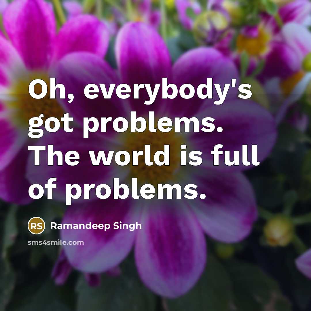 “Oh, everybody's got problems. The world is full of problems.” quote by Ramandeep Singh