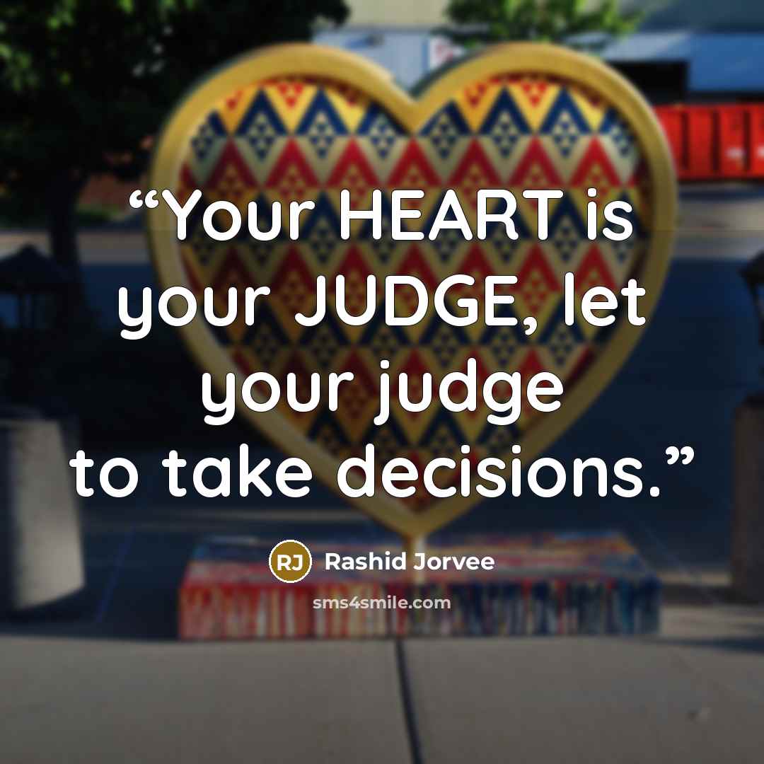 “Your HEART is your JUDGE, let your judge to take decisions.” quote by Rashid Jorvee