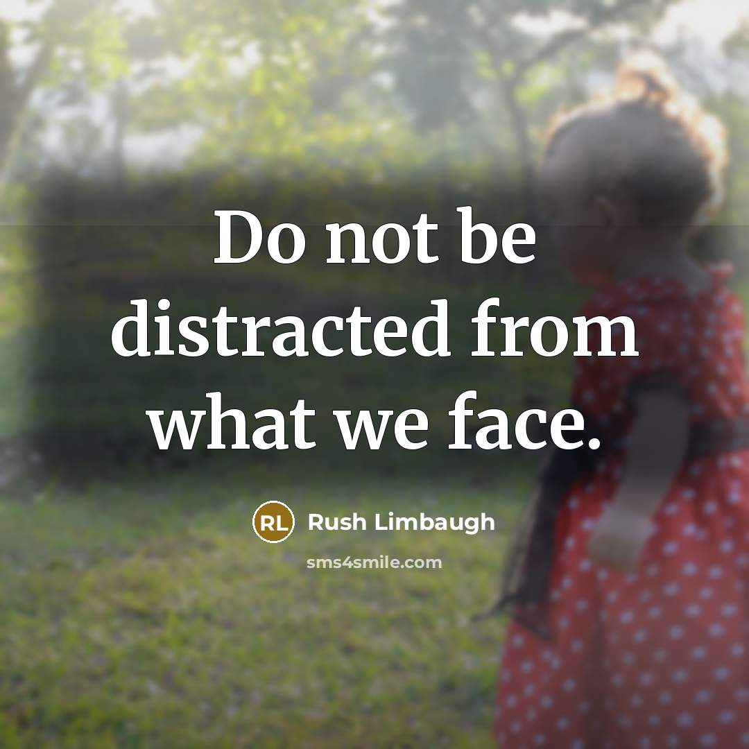 “Do not be distracted from what we face.” quote by Rush Limbaugh