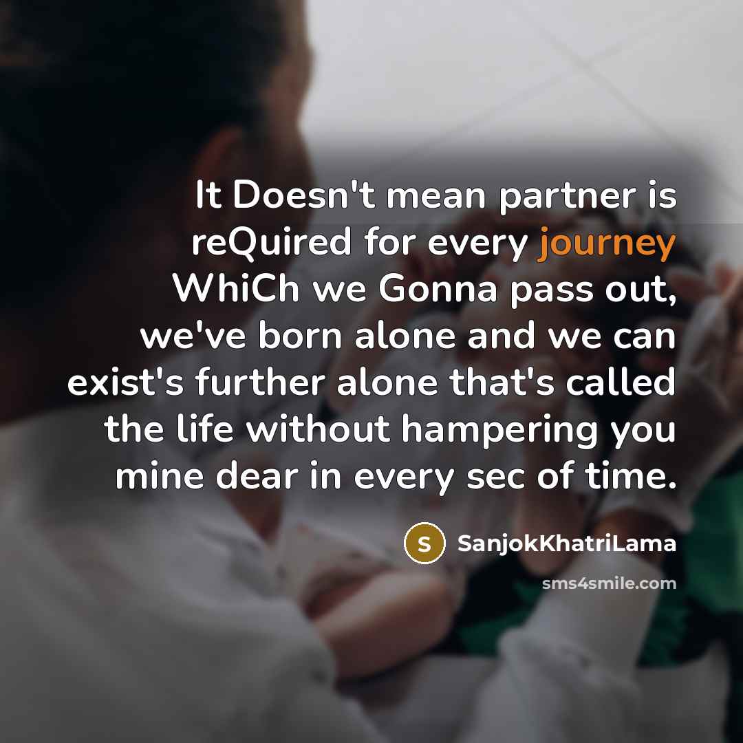 “It Doesn't mean partner is reQuired for every journey WhiCh we Gonna pass out, we've born alone and we can exist's further alone that's called the life without hampering you mine dear in every sec of time.” quote by SanjokKhatriLama