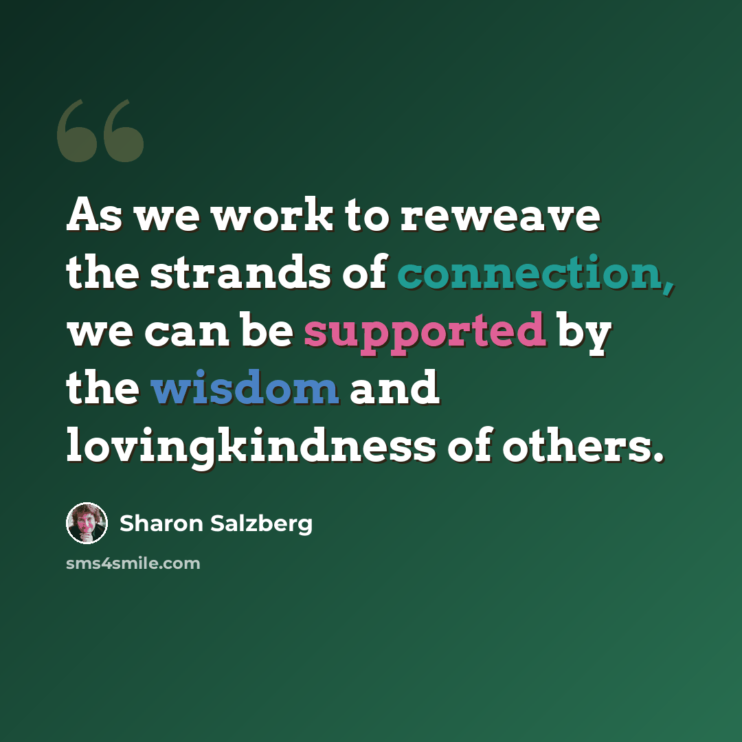 “As we work to reweave the strands of connection, we can be supported by the wisdom and lovingkindness of others.” quote by Sharon Salzberg