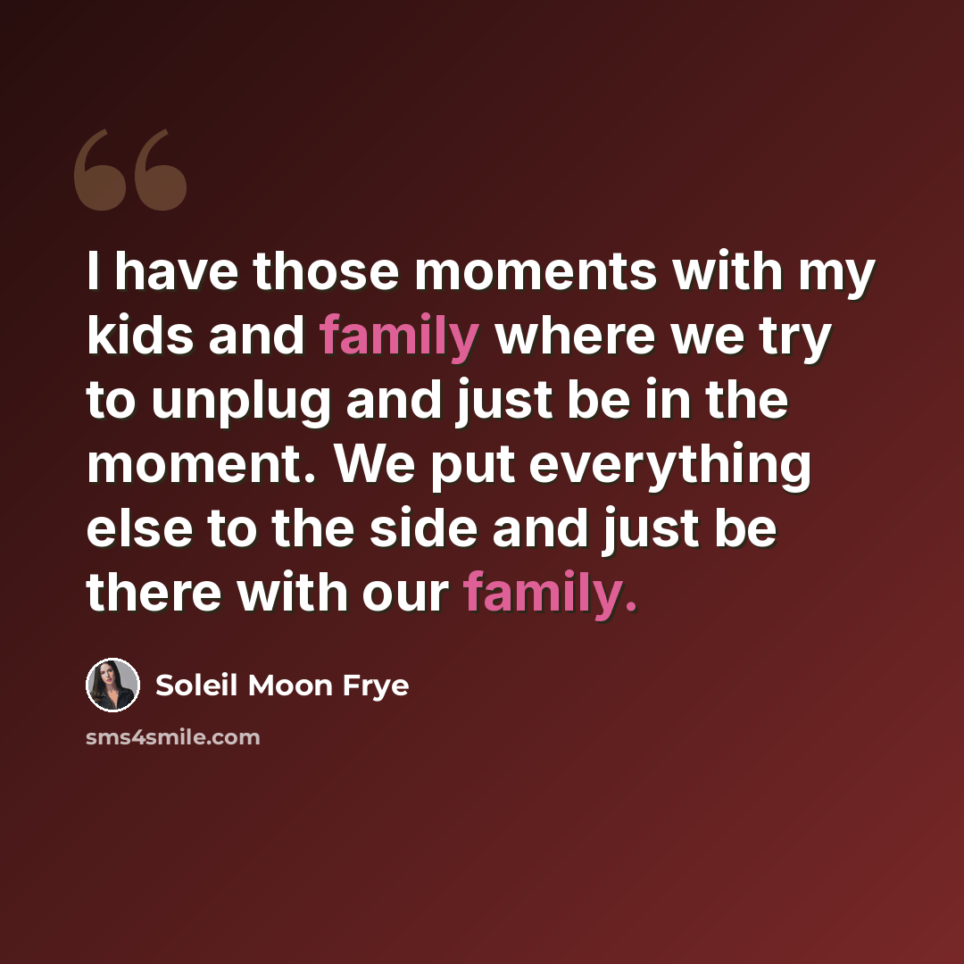 “I have those moments with my kids and family where we try to unplug and just be in the moment. We put everything else to the side and just be there with our family.” quote by Soleil Moon Frye