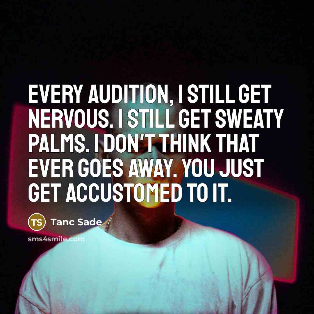 “Every audition, I still get nervous. I still get sweaty palms. I don't think that ever goes away. You just get accustomed to it.” quote by Tanc Sade