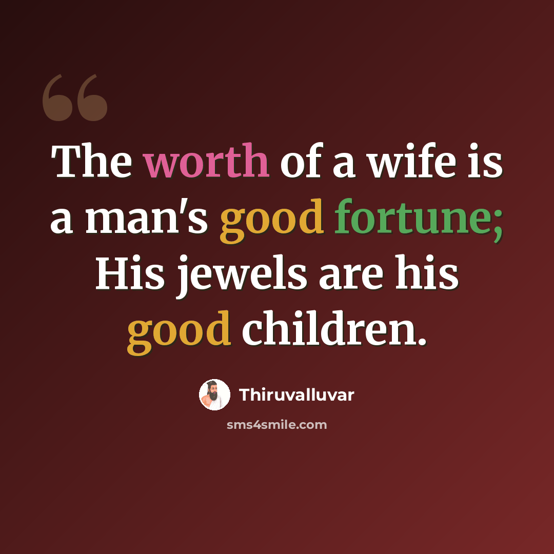 “The worth of a wife is a man's good fortune; His jewels are his good children.” quote by Thiruvalluvar