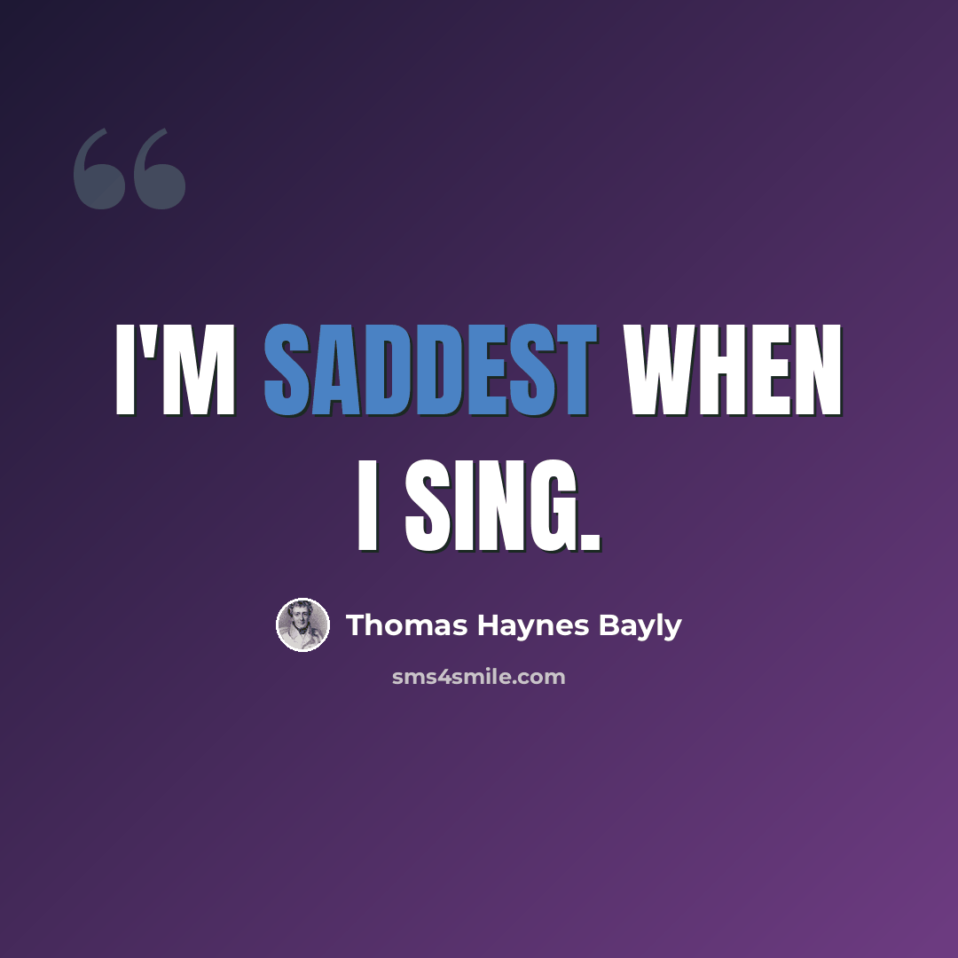 “I'm saddest when I sing.” quote by Thomas Haynes Bayly
