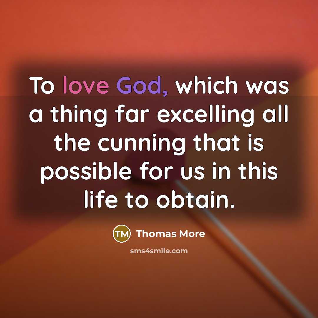 “To love God, which was a thing far excelling all the cunning that is possible for us in this life to obtain.” quote by Thomas More