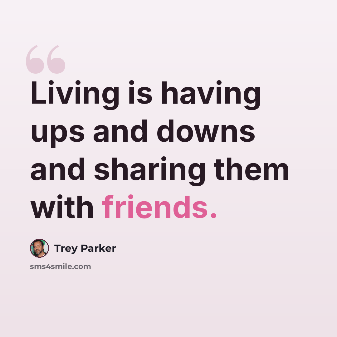 “Living is having ups and downs and sharing them with friends.” quote by Trey Parker