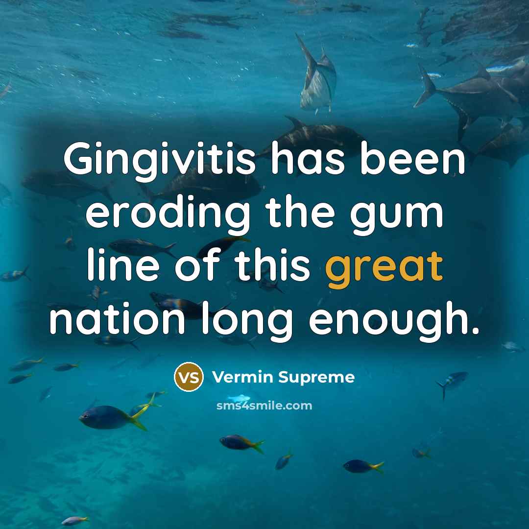 “Gingivitis has been eroding the gum line of this great nation long enough.” quote by Vermin Supreme